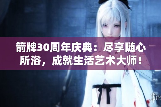 箭牌30周年庆典：尽享随心所浴，成就生活艺术大师！