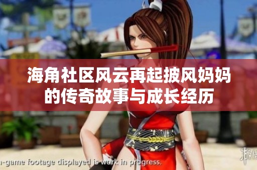 海角社区风云再起披风妈妈的传奇故事与成长经历