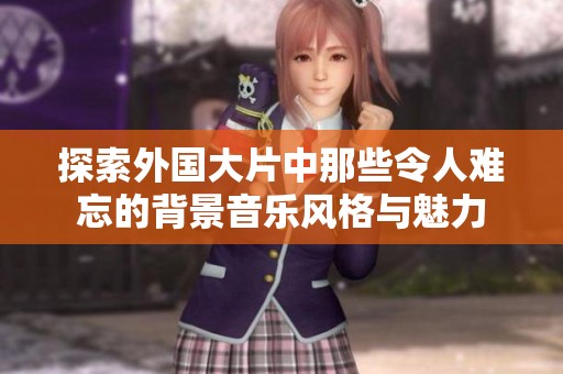 探索外国大片中那些令人难忘的背景音乐风格与魅力