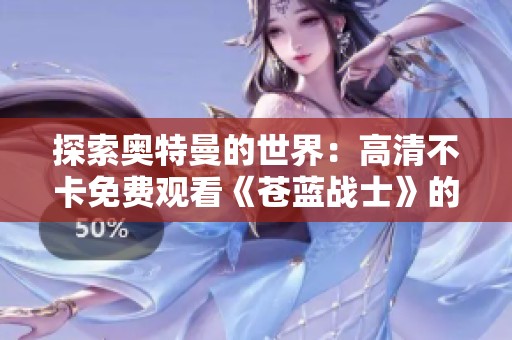 探索奥特曼的世界：高清不卡免费观看《苍蓝战士》的多样人生体验