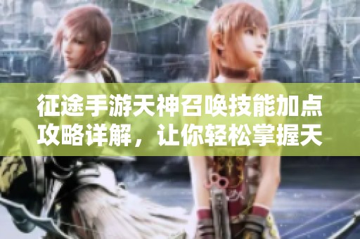 征途手游天神召唤技能加点攻略详解，让你轻松掌握天神力量
