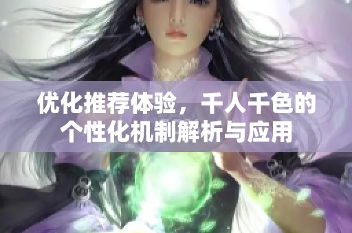 优化推荐体验，千人千色的个性化机制解析与应用