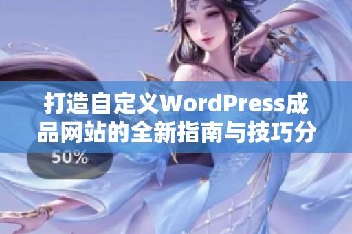 打造自定义WordPress成品网站的全新指南与技巧分享