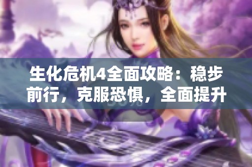 生化危机4全面攻略：稳步前行，克服恐惧，全面提升技巧