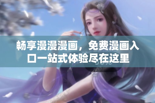 畅享漫漫漫画，免费漫画入口一站式体验尽在这里