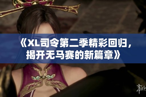 《XL司令第二季精彩回归，揭开无马赛的新篇章》