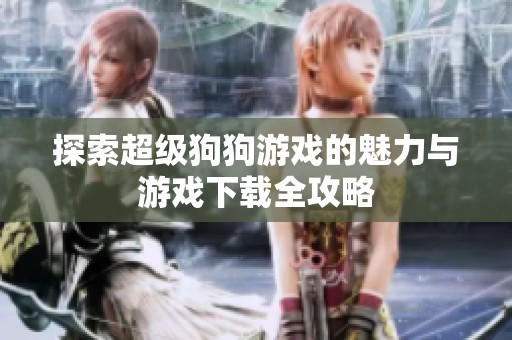 探索超级狗狗游戏的魅力与游戏下载全攻略