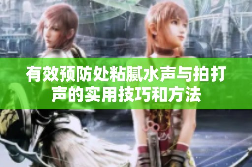 有效预防处粘腻水声与拍打声的实用技巧和方法