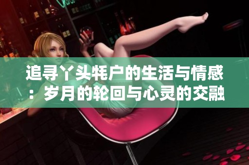 追寻丫头牦户的生活与情感：岁月的轮回与心灵的交融