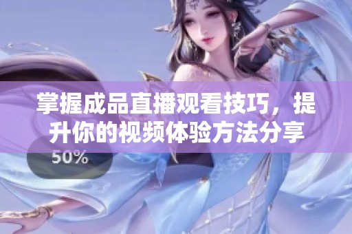 掌握成品直播观看技巧，提升你的视频体验方法分享