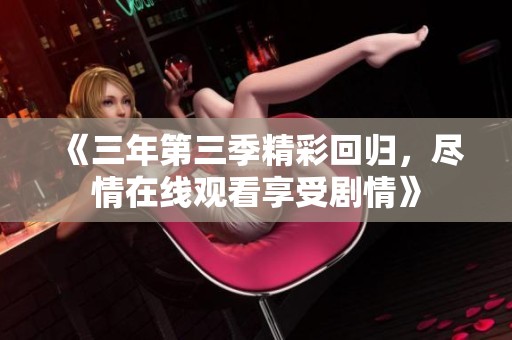 《三年第三季精彩回归，尽情在线观看享受剧情》
