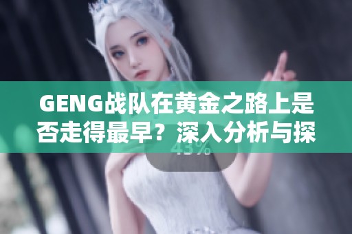 GENG战队在黄金之路上是否走得最早？深入分析与探讨