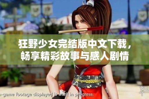 狂野少女完结版中文下载，畅享精彩故事与感人剧情
