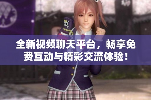 全新视频聊天平台，畅享免费互动与精彩交流体验！