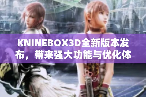 KNINEBOX3D全新版本发布，带来强大功能与优化体验