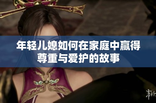 年轻儿媳如何在家庭中赢得尊重与爱护的故事