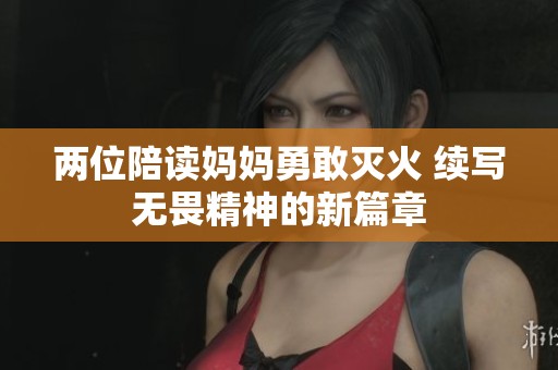 两位陪读妈妈勇敢灭火 续写无畏精神的新篇章