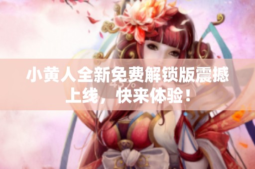 小黄人全新免费解锁版震撼上线，快来体验！