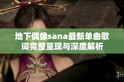 地下偶像sana最新单曲歌词完整呈现与深度解析