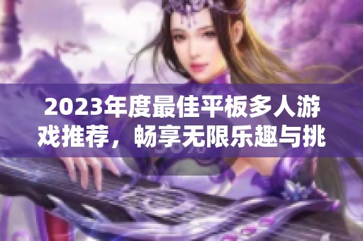 2023年度最佳平板多人游戏推荐，畅享无限乐趣与挑战