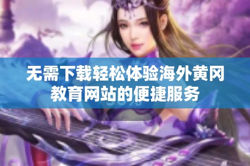 无需下载轻松体验海外黄冈教育网站的便捷服务
