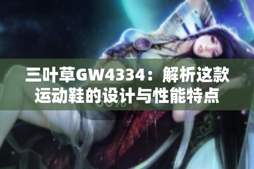 三叶草GW4334：解析这款运动鞋的设计与性能特点