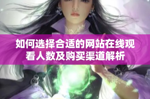如何选择合适的网站在线观看人数及购买渠道解析