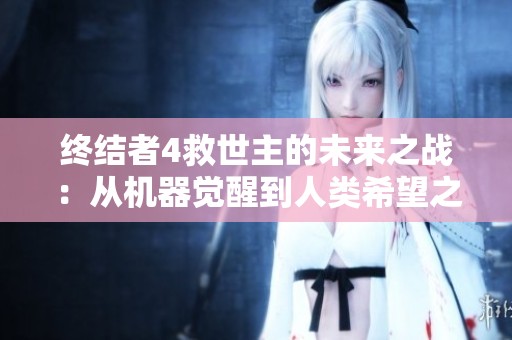 终结者4救世主的未来之战：从机器觉醒到人类希望之路