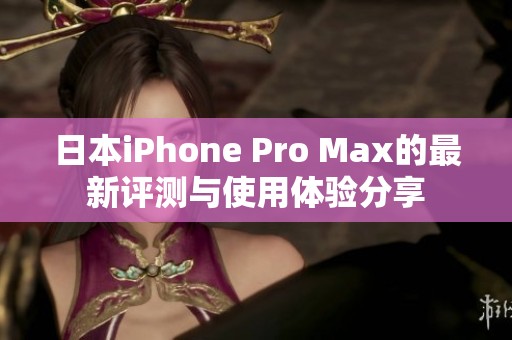 日本iPhone Pro Max的最新评测与使用体验分享