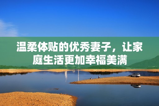 温柔体贴的优秀妻子，让家庭生活更加幸福美满