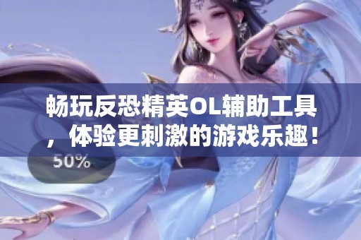 畅玩反恐精英OL辅助工具，体验更刺激的游戏乐趣！