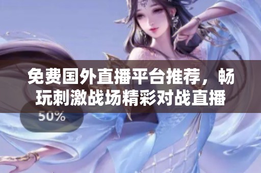 免费国外直播平台推荐，畅玩刺激战场精彩对战直播