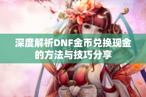 深度解析DNF金币兑换现金的方法与技巧分享