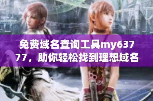 免费域名查询工具my63777，助你轻松找到理想域名