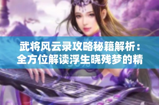 武将风云录攻略秘籍解析：全方位解读浮生晓残梦的精彩内容