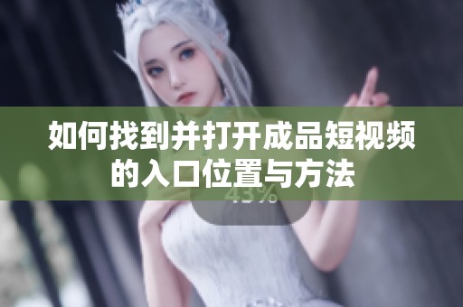 如何找到并打开成品短视频的入口位置与方法