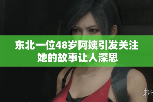 东北一位48岁阿姨引发关注 她的故事让人深思