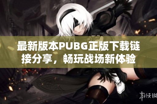 最新版本PUBG正版下载链接分享，畅玩战场新体验