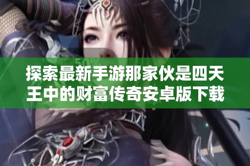 探索最新手游那家伙是四天王中的财富传奇安卓版下载v1.0.0
