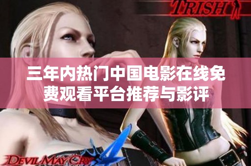 三年内热门中国电影在线免费观看平台推荐与影评