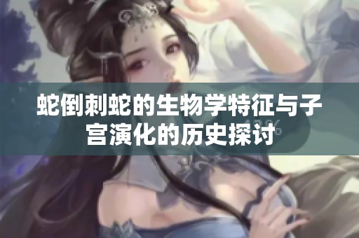蛇倒刺蛇的生物学特征与子宫演化的历史探讨