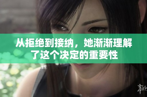 从拒绝到接纳，她渐渐理解了这个决定的重要性