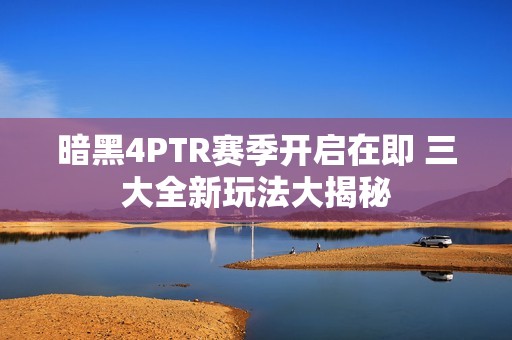 暗黑4PTR赛季开启在即 三大全新玩法大揭秘