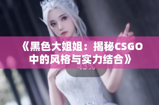 《黑色大姐姐：揭秘CSGO中的风格与实力结合》