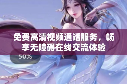 免费高清视频通话服务，畅享无障碍在线交流体验