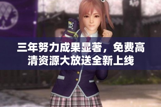 三年努力成果显著，免费高清资源大放送全新上线