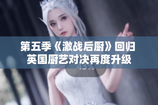 第五季《激战后厨》回归 英国厨艺对决再度升级