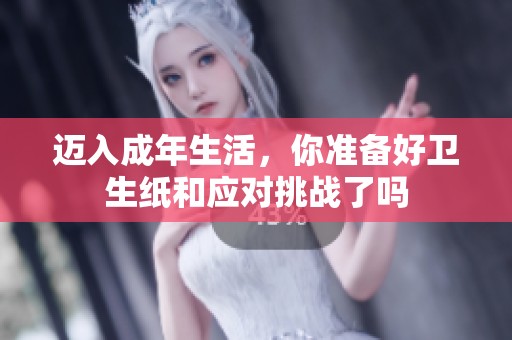 迈入成年生活，你准备好卫生纸和应对挑战了吗