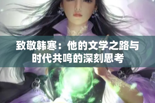 致敬韩寒：他的文学之路与时代共鸣的深刻思考