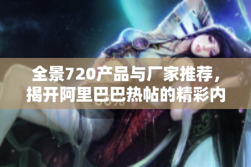 全景720产品与厂家推荐，揭开阿里巴巴热帖的精彩内幕